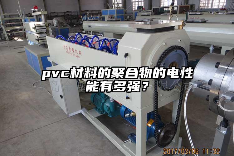 pvc材料的聚合物的電性能有多強(qiáng)？